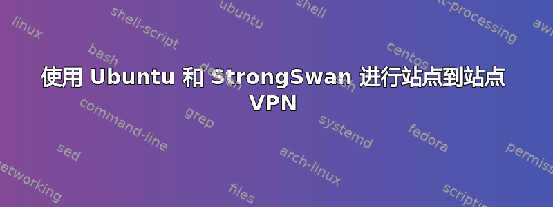 使用 Ubuntu 和 StrongSwan 进行站点到站点 VPN