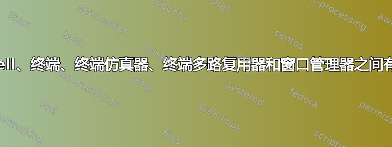 控制台、Shell、终端、终端仿真器、终端多路复用器和窗口管理器之间有什么区别？