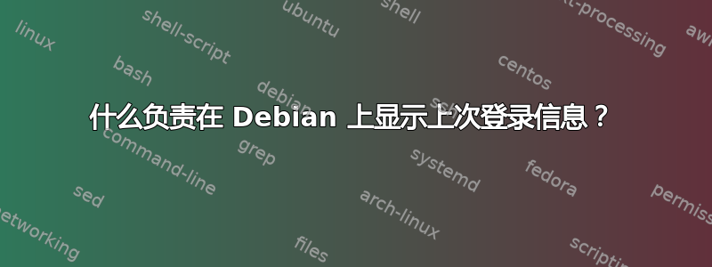 什么负责在 Debian 上显示上次登录信息？