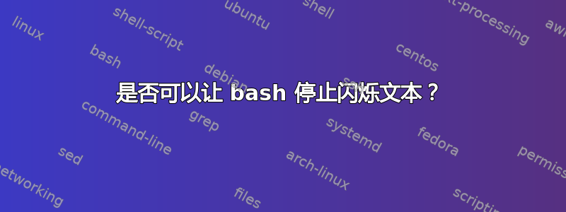 是否可以让 bash 停止闪烁文本？