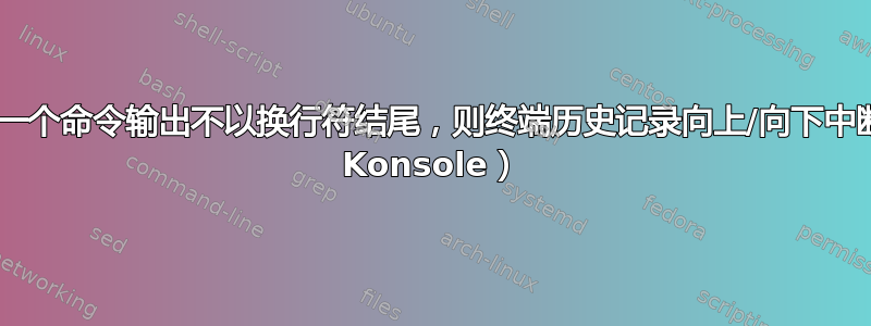 如果最后一个命令输出不以换行符结尾，则终端历史记录向上/向下中断（KDE Konsole）