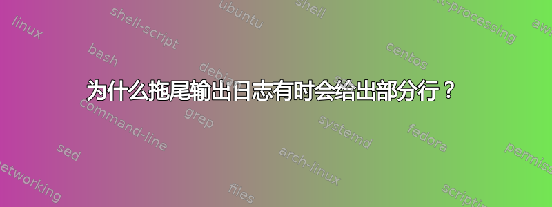 为什么拖尾输出日志有时会给出部分行？