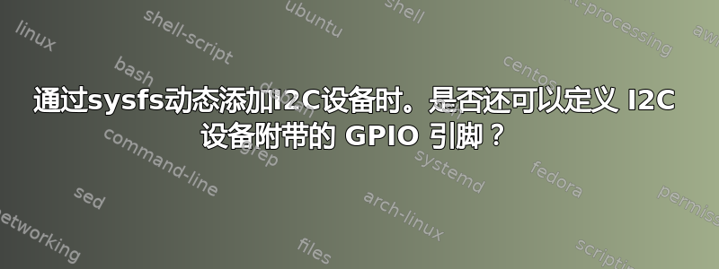 通过sysfs动态添加I2C设备时。是否还可以定义 I2C 设备附带的 GPIO 引脚？