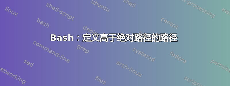 Bash：定义高于绝对路径的路径