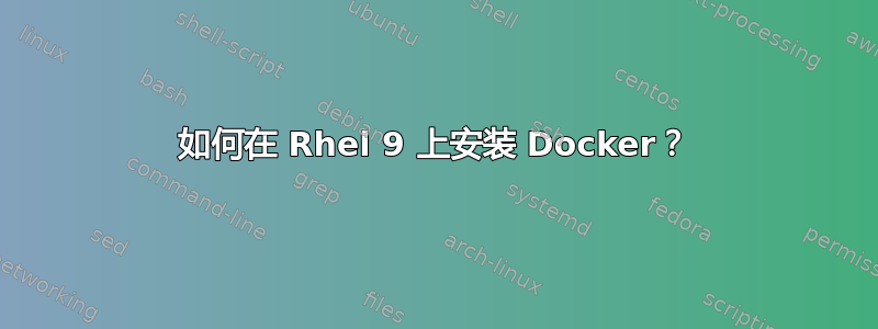 如何在 Rhel 9 上安装 Docker？