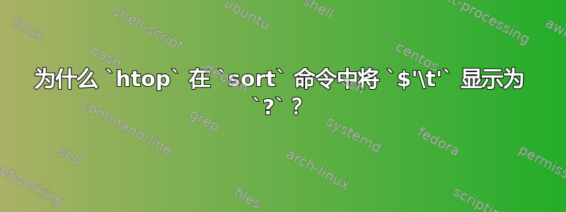 为什么 `htop` 在 `sort` 命令中将 `$'\t'` 显示为 `?`？