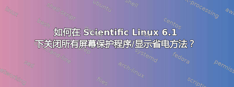 如何在 Scientific Linux 6.1 下关闭所有屏幕保护程序/显示省电方法？