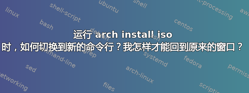 运行 arch install iso 时，如何切换到新的命令行？我怎样才能回到原来的窗口？