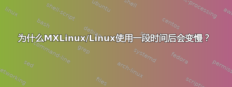 为什么MXLinux/Linux使用一段时间后会变慢？