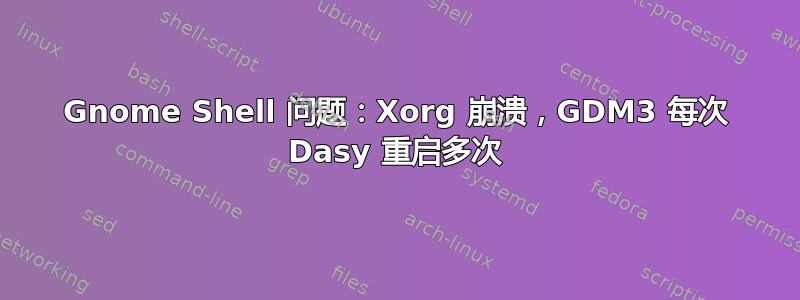 Gnome Shell 问题：Xorg 崩溃，GDM3 每次 Dasy 重启多次