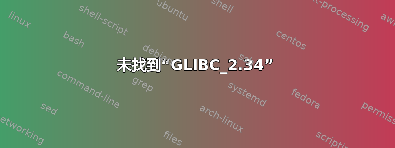 未找到“GLIBC_2.34”