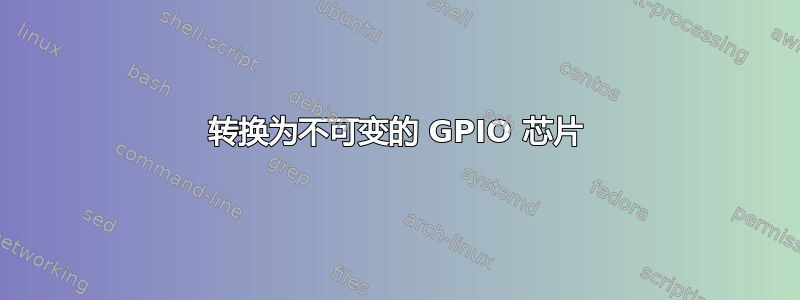 转换为不可变的 GPIO 芯片