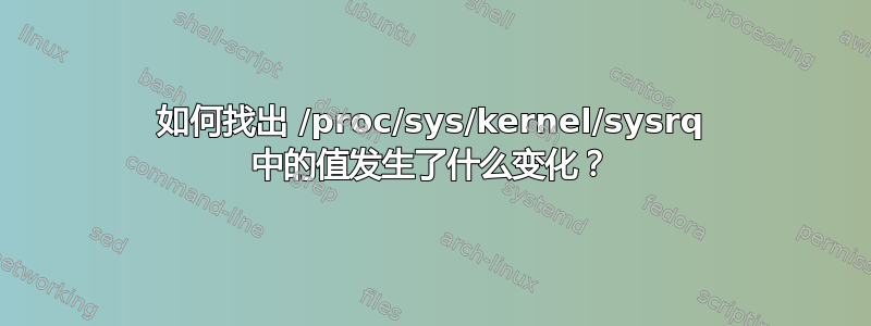 如何找出 /proc/sys/kernel/sysrq 中的值发生了什么变化？