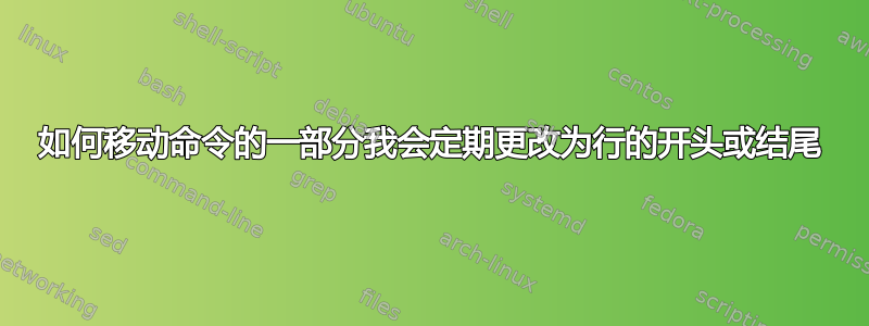 如何移动命令的一部分我会定期更改为行的开头或结尾