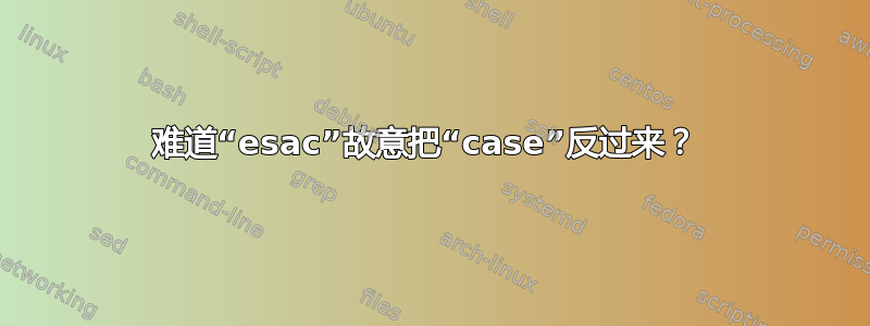 难道“esac”故意把“case”反过来？ 