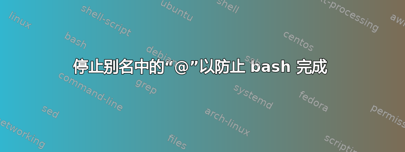 停止别名中的“@”以防止 bash 完成