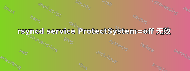 rsyncd service ProtectSystem=off 无效