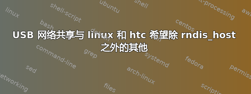 USB 网络共享与 linux 和 htc 希望除 rndis_host 之外的其他