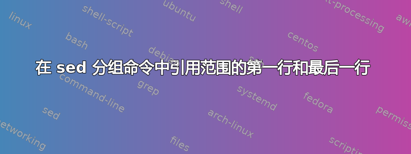 在 sed 分组命令中引用范围的第一行和最后一行