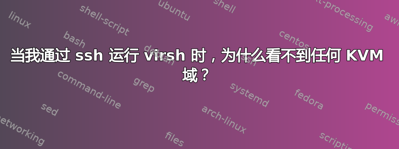 当我通过 ssh 运行 virsh 时，为什么看不到任何 KVM 域？