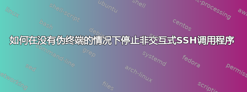 如何在没有伪终端的情况下停止非交互式SSH调用程序