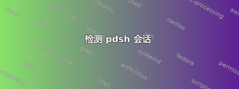 检测 pdsh 会话