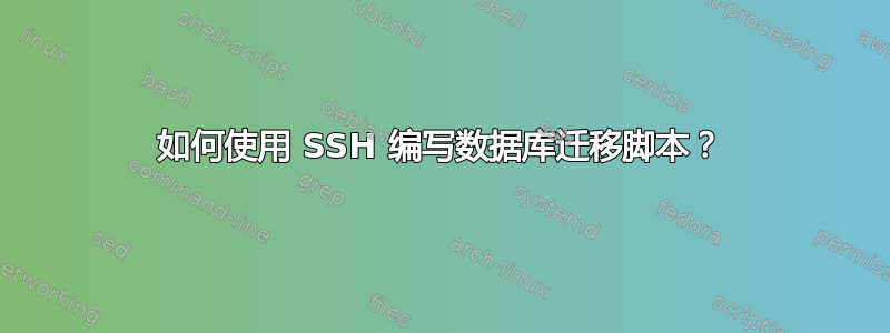 如何使用 SSH 编写数据库迁移脚本？