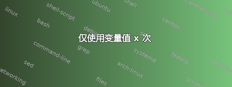 仅使用变量值 x 次