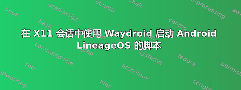 在 X11 会话中使用 Waydroid 启动 Android LineageOS 的脚本