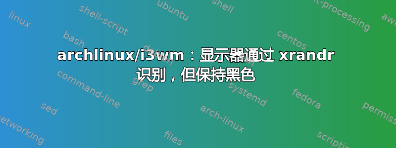 archlinux/i3wm：显示器通过 xrandr 识别，但保持黑色