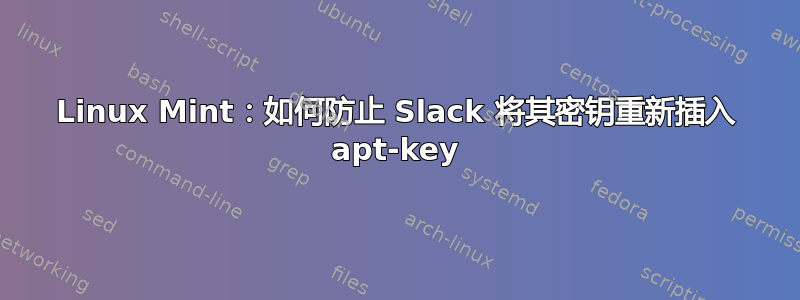 Linux Mint：如何防止 Slack 将其密钥重新插入 apt-key