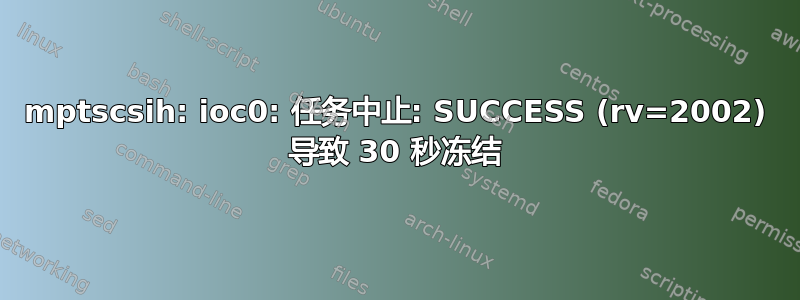 mptscsih: ioc0: 任务中止: SUCCESS (rv=2002) 导致 30 秒冻结