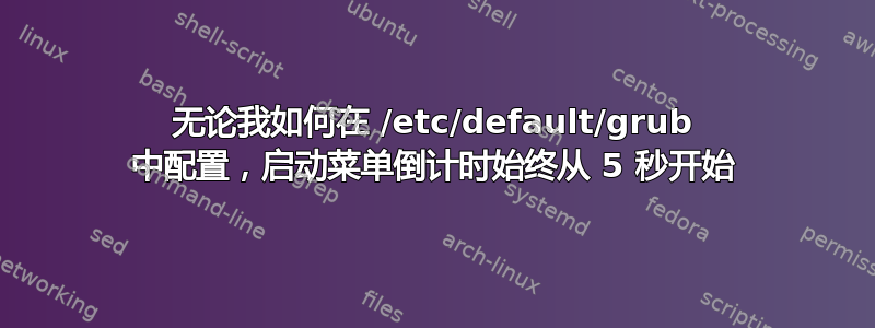 无论我如何在 /etc/default/grub 中配置，启动菜单倒计时始终从 5 秒开始