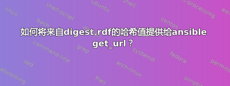 如何将来自digest.rdf的哈希值提供给ansible get_url？