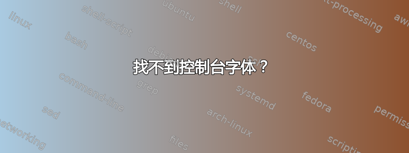 找不到控制台字体？