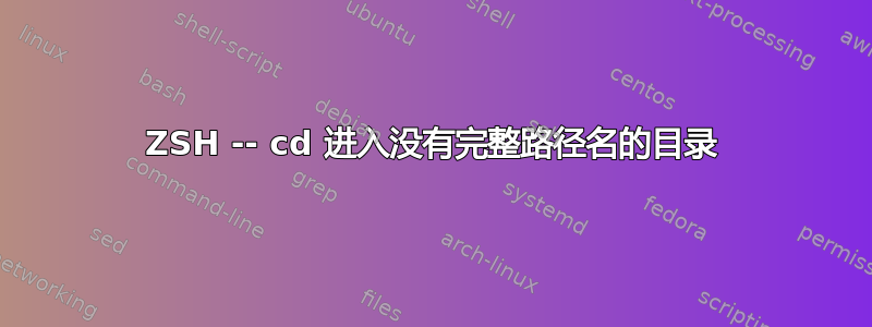 ZSH -- cd 进入没有完整路径名的目录