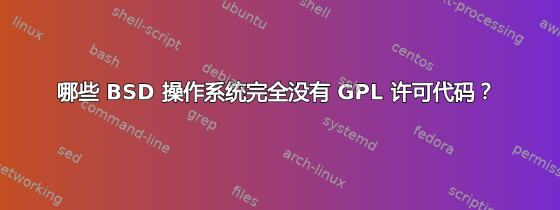 哪些 BSD 操作系统完全没有 GPL 许可代码？