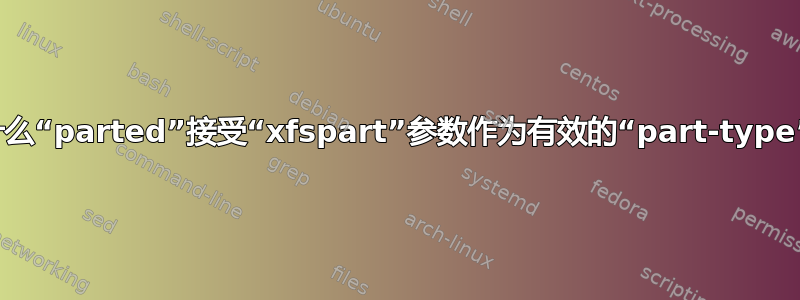 为什么“parted”接受“xfspart”参数作为有效的“part-type”？