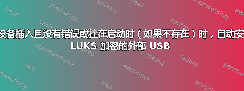 当设备插入且没有错误或挂在启动时（如果不存在）时，自动安装 LUKS 加密的外部 USB