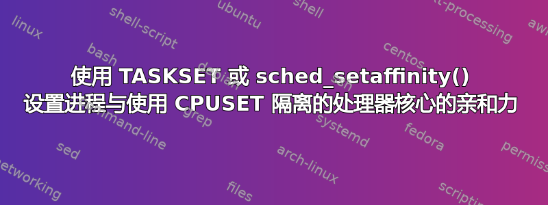 使用 TASKSET 或 sched_setaffinity() 设置进程与使用 CPUSET 隔离的处理器核心的亲和力