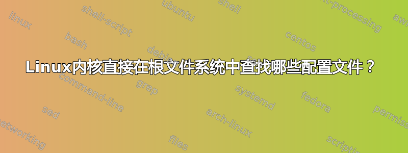 Linux内核直接在根文件系统中查找哪些配置文件？