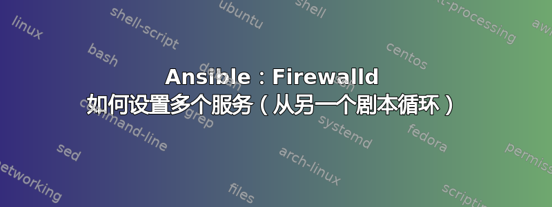 Ansible：Firewalld 如何设置多个服务（从另一个剧本循环）