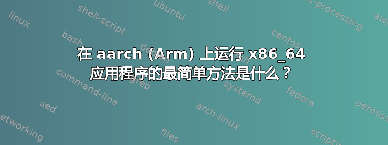 在 aarch (Arm) 上运行 x86_64 应用程序的最简单方法是什么？