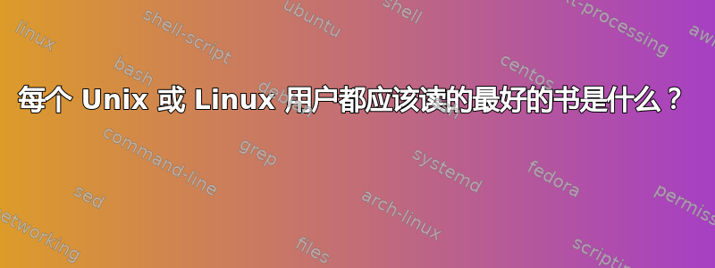 每个 Unix 或 Linux 用户都应该读的最好的书是什么？ 