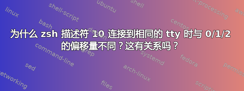 为什么 zsh 描述符 10 连接到相同的 tty 时与 0/1/2 的偏移量不同？这有关系吗？