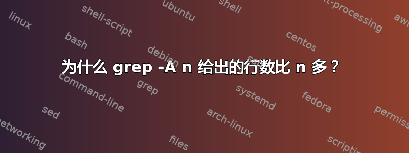 为什么 grep -A n 给出的行数比 n 多？