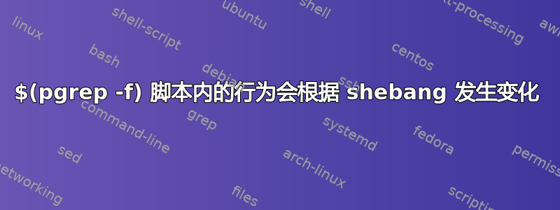 $(pgrep -f) 脚本内的行为会根据 shebang 发生变化