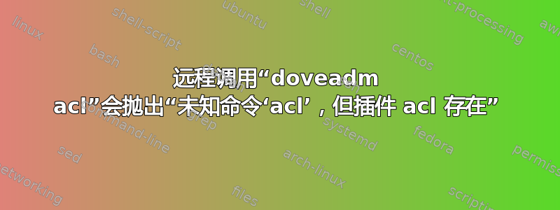 远程调用“doveadm acl”会抛出“未知命令‘acl’，但插件 acl 存在”