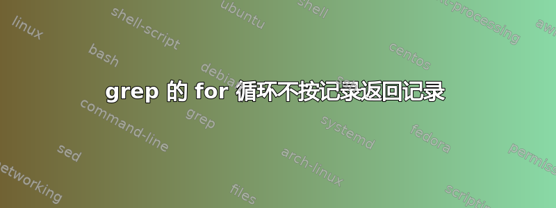 grep 的 for 循环不按记录返回记录