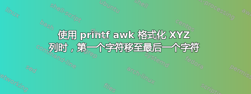 使用 printf awk 格式化 XYZ 列时，第一个字符移至最后一个字符